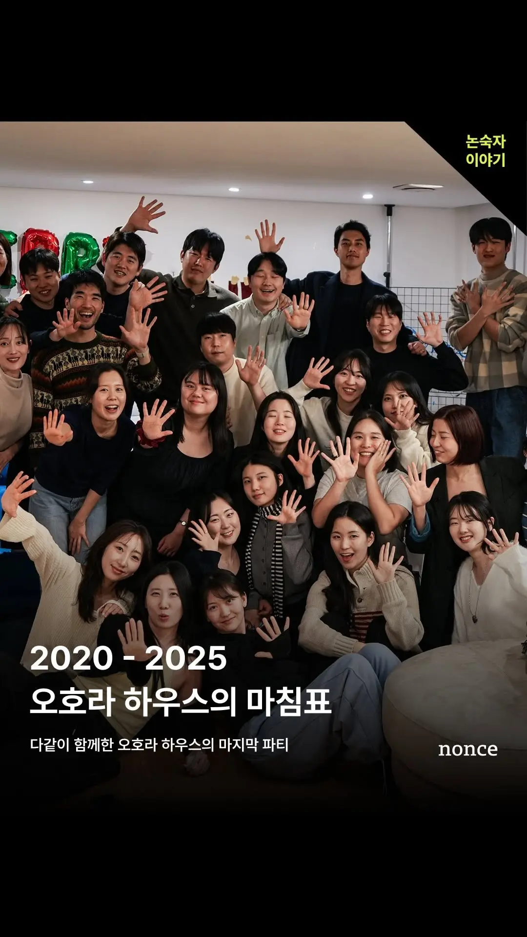 🏡 논스 오호라 하우스, 새로운 시작을 위한 이별 🏡

2025년 2월,
논스의 코리빙 하우스 ’오호라‘가 문을 닫았습니다.

2020년부터 2025년까지,오호라는 단순한 공간을 넘어
수많은 창업가와 도전자가 함께 